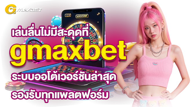 เล่นลื่นไม่มีสะดุดที่ gmaxbet ระบบออโต้เวอร์ชันล่าสุด รองรับทุกแพลตฟอร์ม
